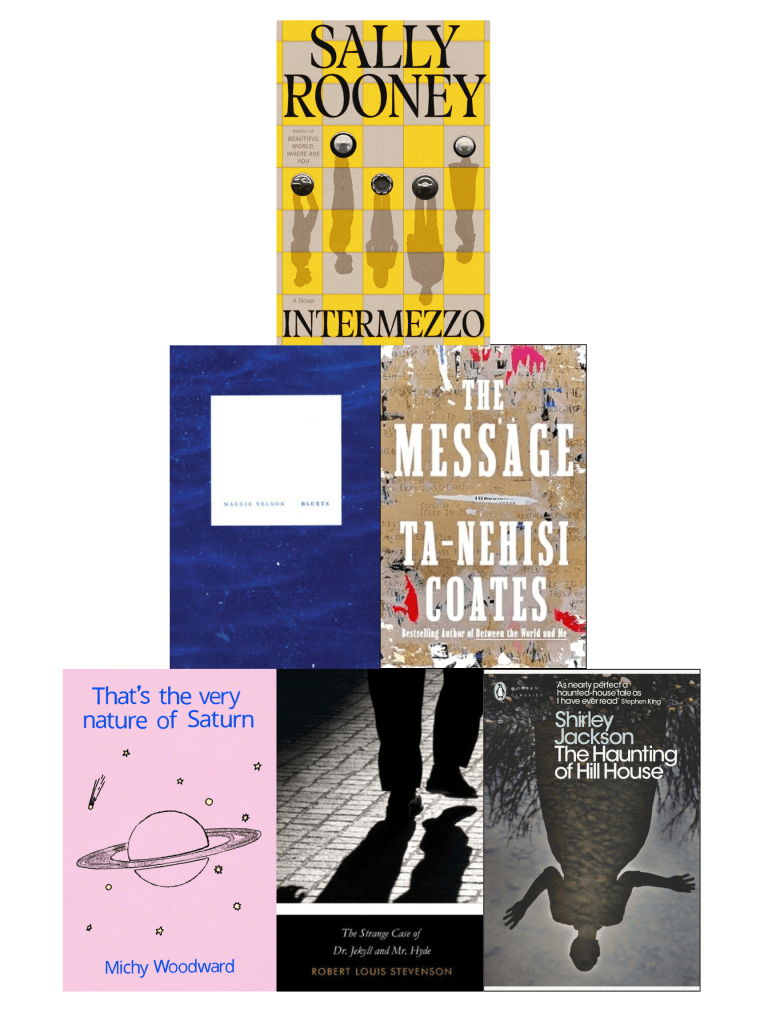 A pyramid of book cover images with Intermezzo by Sally Rooney on top; Bluets by Maggie Nelson and The Message by Ta-Nehisi Coates in the middle; That's the very nature of Saturn by Michy Woodward, The Strange Case of Dr. Jekyll and Mr. Hyde by Robert Louis Stevenson, and The Haunting of Hill House by Shirley Jackson on the bottom.