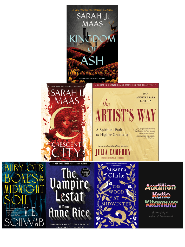 Pyramid of book cover images with Bury Our Bones in the Midnight Soil by V.E. Schwab, The Vampire Lestat by Anne Rice, The Wood at Midwinter by Susanna Clarke, and Audition by Katie Kitamura on the bottom; House of Earth and Blood by Sarah J. Maas and The Artist's Way by Julia Cameron in the middle; Kingdom of Ash by Sarah J. Maas on top. 